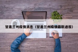 甘肃兰州疫情消息（甘肃兰州疫情最新通报）