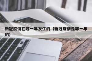 新冠疫情在哪一年发生的（新冠疫情是哪一年的）