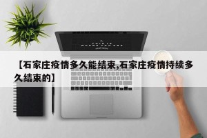 【石家庄疫情多久能结束,石家庄疫情持续多久结束的】