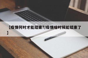 【疫情何时才能结束?/疫情啥时候能结束了】