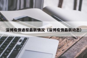 淄博疫情通报最新情况（淄博疫情最新动态）