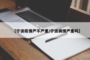 【宁波疫情严不严重/宁波病情严重吗】