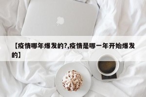 【疫情哪年爆发的?,疫情是哪一年开始爆发的】