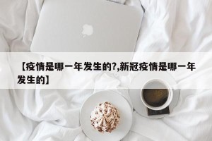 【疫情是哪一年发生的?,新冠疫情是哪一年发生的】