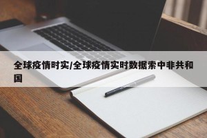 全球疫情时实/全球疫情实时数据索中非共和国