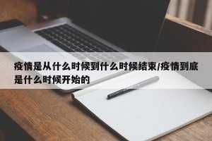 疫情是从什么时候到什么时候结束/疫情到底是什么时候开始的