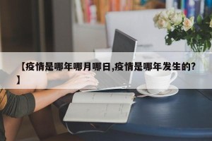 【疫情是哪年哪月哪日,疫情是哪年发生的?】