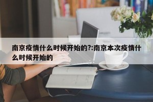 南京疫情什么时候开始的?:南京本次疫情什么时候开始的