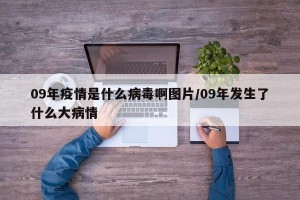 09年疫情是什么病毒啊图片/09年发生了什么大病情