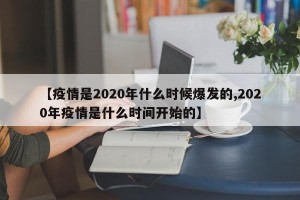 【疫情是2020年什么时候爆发的,2020年疫情是什么时间开始的】