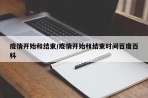 疫情开始和结束/疫情开始和结束时间百度百科