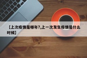 【上次疫情是哪年?,上一次发生疫情是什么时候】