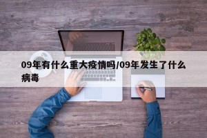 09年有什么重大疫情吗/09年发生了什么病毒