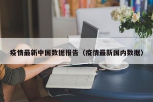 疫情最新中国数据报告（疫情最新国内数据）