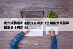 贵州疫情最新通报公告消息（贵州疫情最新数据消息今天新增）