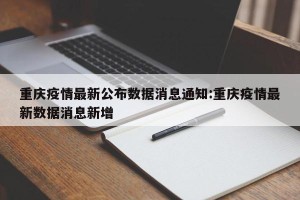 重庆疫情最新公布数据消息通知:重庆疫情最新数据消息新增