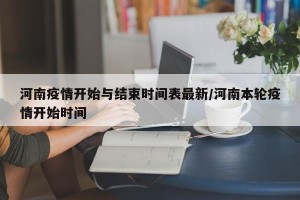 河南疫情开始与结束时间表最新/河南本轮疫情开始时间