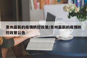 贵州最新的疫情防控政策/贵州最新的疫情防控政策公告