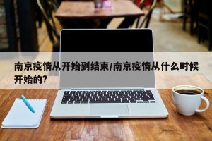 南京疫情从开始到结束/南京疫情从什么时候开始的?