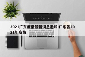 2021广东疫情最新消息通知:广东省2021年疫情
