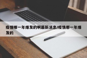 疫情哪一年爆发的啊最新消息/疫情那一年爆发的