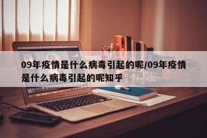 09年疫情是什么病毒引起的呢/09年疫情是什么病毒引起的呢知乎