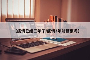 【疫情已经三年了/疫情3年能结束吗】