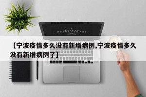 【宁波疫情多久没有新增病例,宁波疫情多久没有新增病例了】