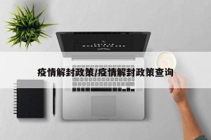 疫情解封政策/疫情解封政策查询