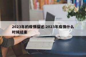 2023年的疫情描述:2023年疫情什么时候结束