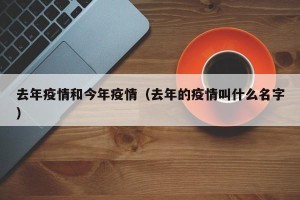 去年疫情和今年疫情（去年的疫情叫什么名字）