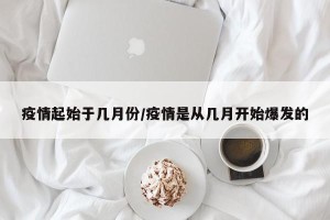 疫情起始于几月份/疫情是从几月开始爆发的