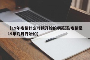 【19年疫情什么时候开始的啊英语/疫情是19年几月开始的】