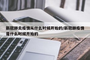 新冠肺炎疫情从什么时候开始的/新冠肺疫情是什么时候开始的