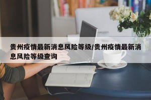 贵州疫情最新消息风险等级/贵州疫情最新消息风险等级查询