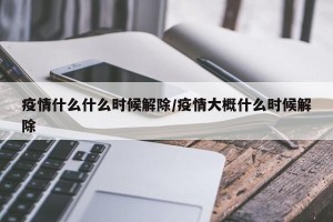 疫情什么什么时候解除/疫情大概什么时候解除